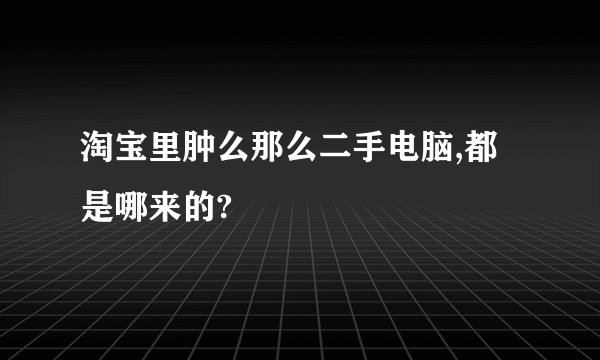 淘宝里肿么那么二手电脑,都是哪来的?