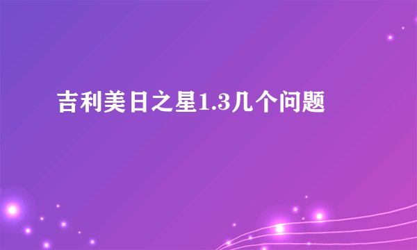 吉利美日之星1.3几个问题