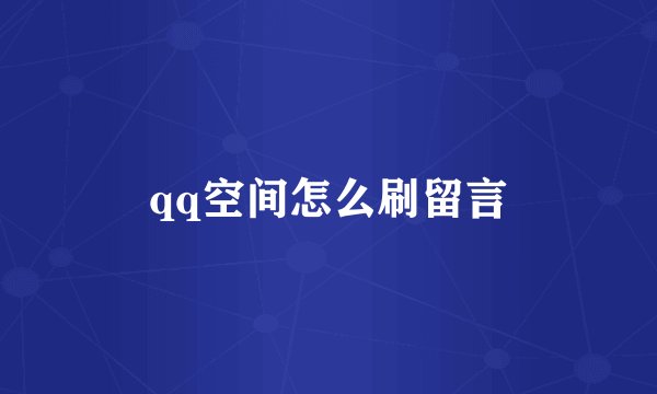 qq空间怎么刷留言