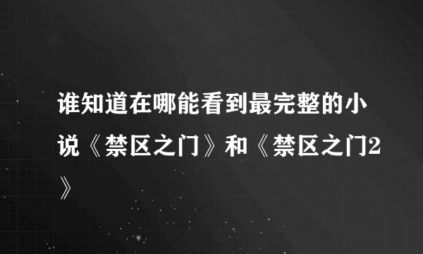 谁知道在哪能看到最完整的小说《禁区之门》和《禁区之门2》