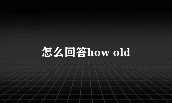 怎么回答how old