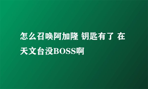 怎么召唤阿加隆 钥匙有了 在天文台没BOSS啊