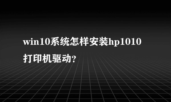 win10系统怎样安装hp1010打印机驱动？
