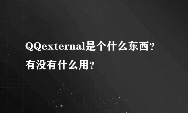 QQexternal是个什么东西？有没有什么用？