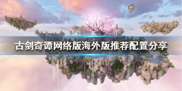 《古剑奇谭网络版海外版》配置要求高吗 推荐配置分享