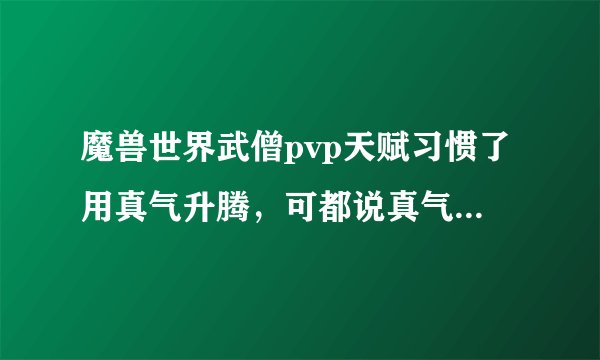 魔兽世界武僧pvp天赋习惯了用真气升腾，可都说真气酒好用，差距很大么？