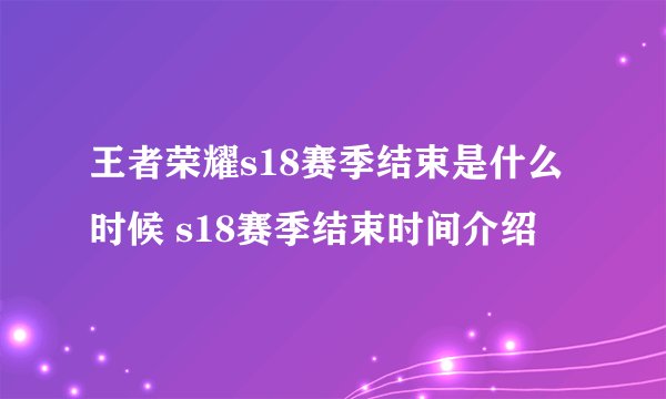 王者荣耀s18赛季结束是什么时候 s18赛季结束时间介绍