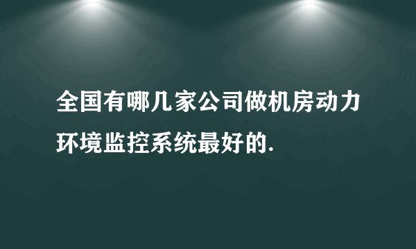 全国有哪几家公司做机房动力环境监控系统最好的.