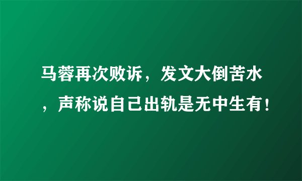 马蓉再次败诉，发文大倒苦水，声称说自己出轨是无中生有！