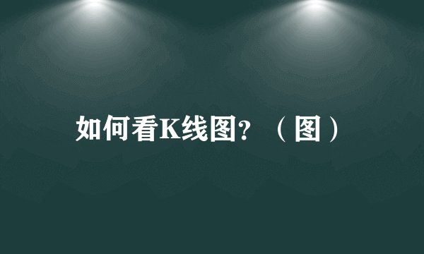 如何看K线图？（图）