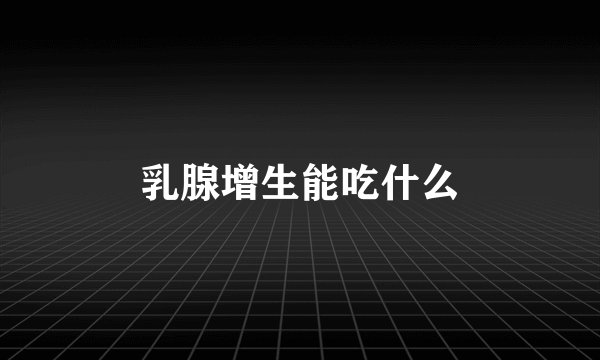 乳腺增生能吃什么