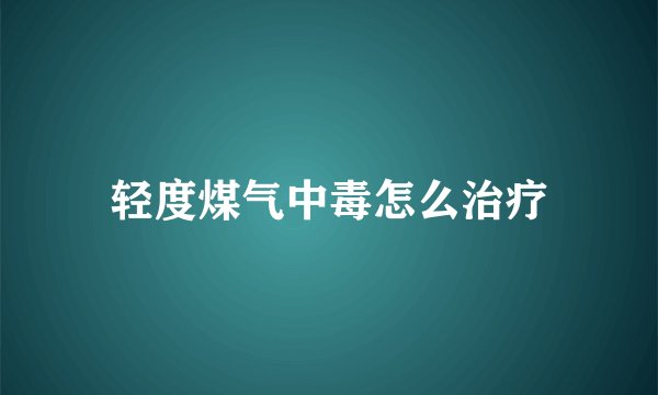 轻度煤气中毒怎么治疗