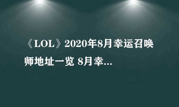 《LOL》2020年8月幸运召唤师地址一览 8月幸运召唤师活动入口