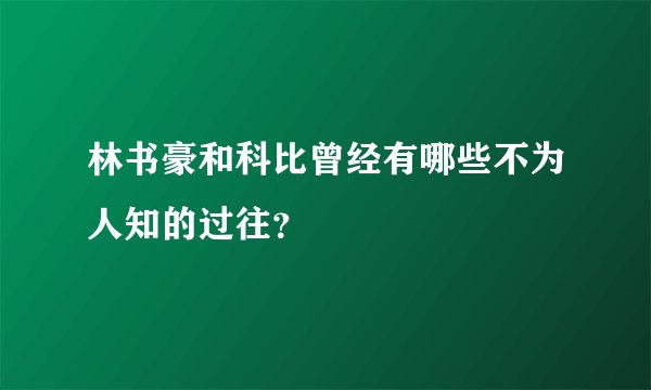 林书豪和科比曾经有哪些不为人知的过往？