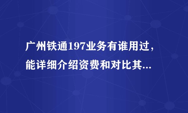 广州铁通197业务有谁用过，能详细介绍资费和对比其它运营商的区别！