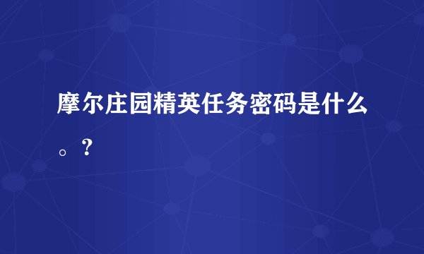 摩尔庄园精英任务密码是什么。？