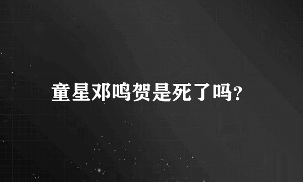 童星邓鸣贺是死了吗？