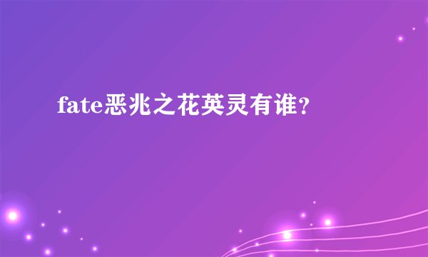 fate恶兆之花英灵有谁？