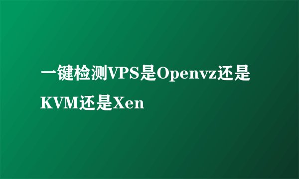 一键检测VPS是Openvz还是KVM还是Xen