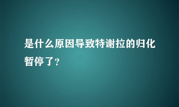 是什么原因导致特谢拉的归化暂停了？