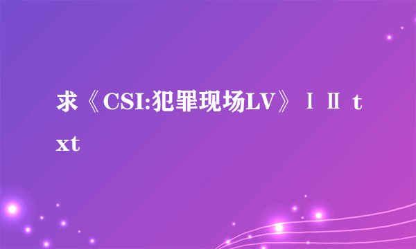 求《CSI:犯罪现场LV》ⅠⅡ txt