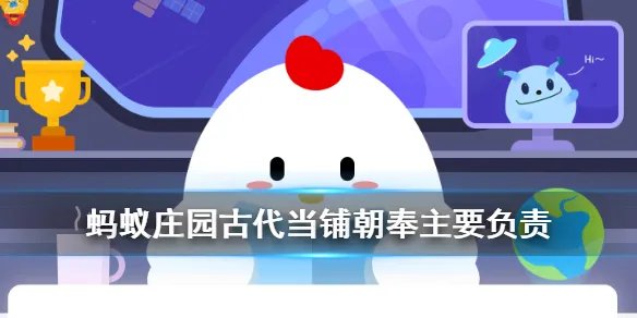 蚂蚁庄园古代当铺朝奉 古代当铺有个职位叫“朝奉”,主要负责