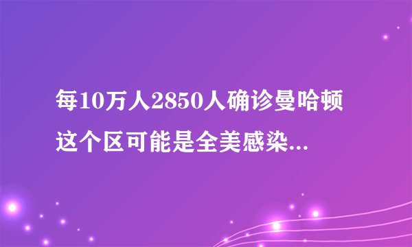 每10万人2850人确诊曼哈顿这个区可能是全美感染率最高热点之一!