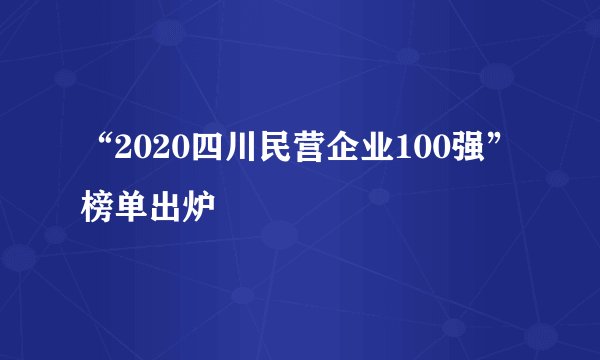“2020四川民营企业100强”榜单出炉