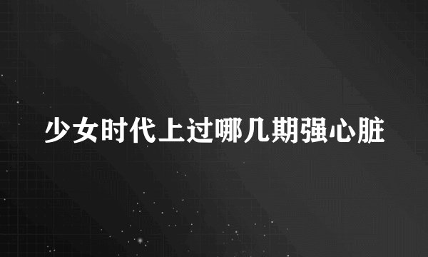 少女时代上过哪几期强心脏