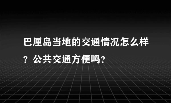 巴厘岛当地的交通情况怎么样？公共交通方便吗？