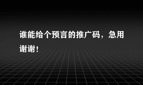谁能给个预言的推广码，急用谢谢！