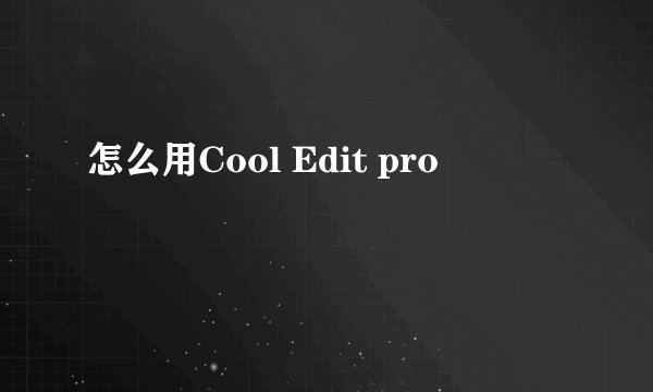怎么用Cool Edit pro