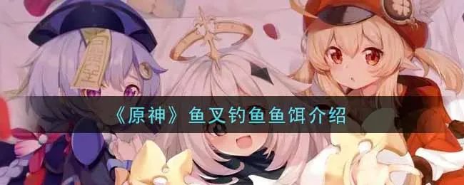 《原神》鱼叉钓鱼鱼饵介绍