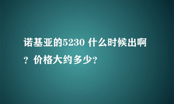 诺基亚的5230 什么时候出啊？价格大约多少？