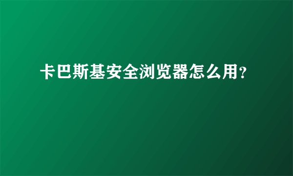 卡巴斯基安全浏览器怎么用?