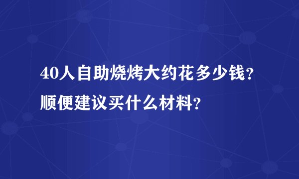 40人自助烧烤大约花多少钱？顺便建议买什么材料？