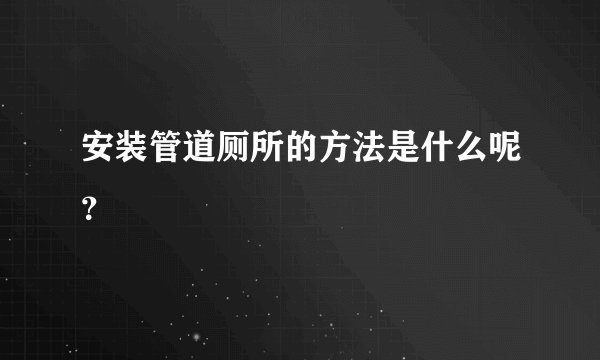 安装管道厕所的方法是什么呢？