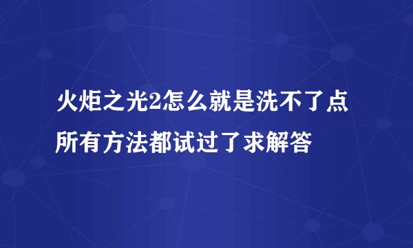 火炬之光2怎么就是洗不了点所有方法都试过了求解答