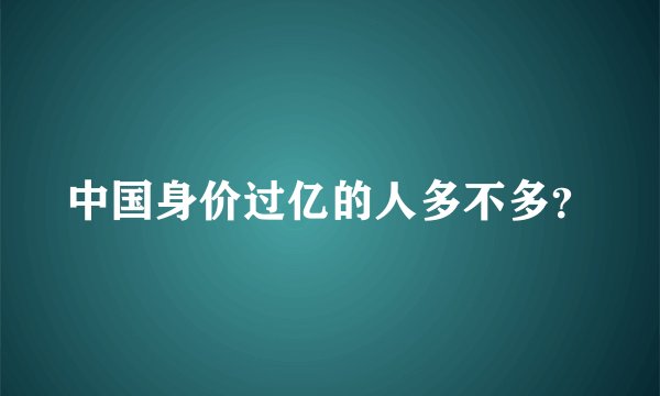 中国身价过亿的人多不多?