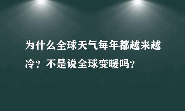 为什么全球天气每年都越来越冷?不是说全球变暖吗?
