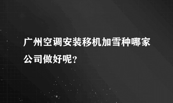 广州空调安装移机加雪种哪家公司做好呢？