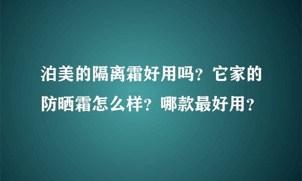 泊美的隔离霜好用吗？它家的防晒霜怎么样？哪款最好用？