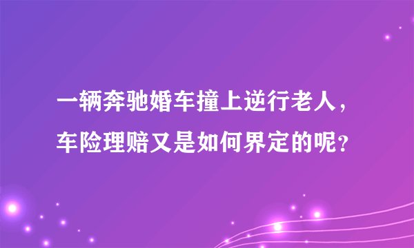 一辆奔驰婚车撞上逆行老人，车险理赔又是如何界定的呢？