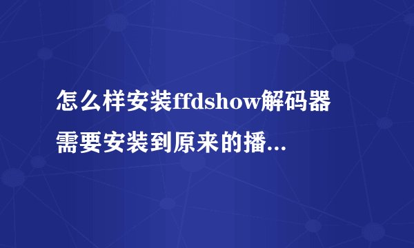 怎么样安装ffdshow解码器 需要安装到原来的播放器的文件夹中吗