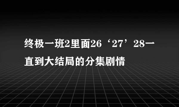 终极一班2里面26‘27’28一直到大结局的分集剧情