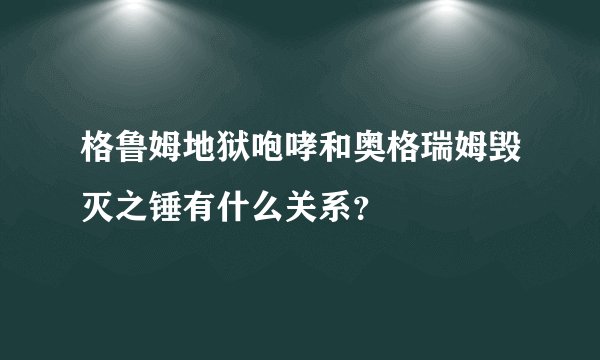 格鲁姆地狱咆哮和奥格瑞姆毁灭之锤有什么关系？
