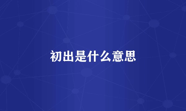 初出是什么意思
