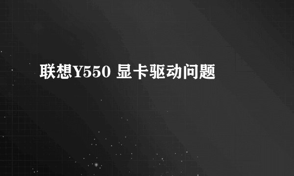 联想Y550 显卡驱动问题