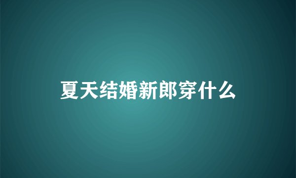 夏天结婚新郎穿什么