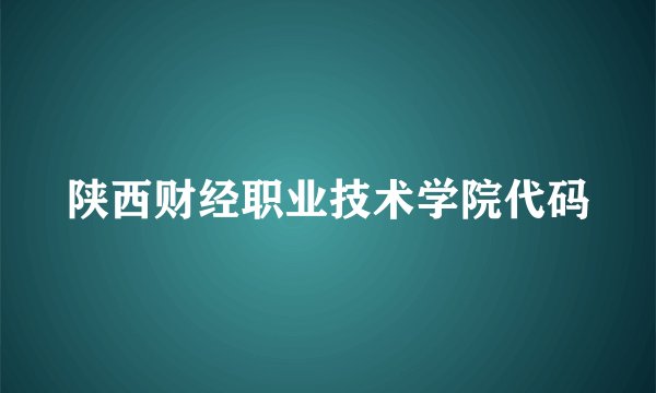 陕西财经职业技术学院代码